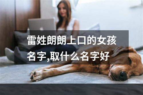 雷姓朗朗上口的女孩名字,取什么名字好