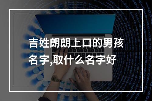 吉姓朗朗上口的男孩名字,取什么名字好