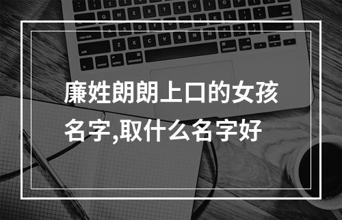 廉姓朗朗上口的女孩名字,取什么名字好