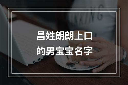 昌姓朗朗上口的男宝宝名字