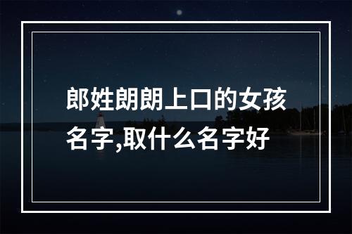 郎姓朗朗上口的女孩名字,取什么名字好