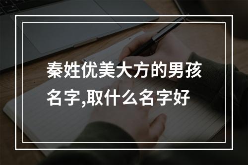 秦姓优美大方的男孩名字,取什么名字好