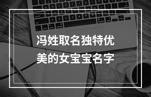 冯姓取名独特优美的女宝宝名字