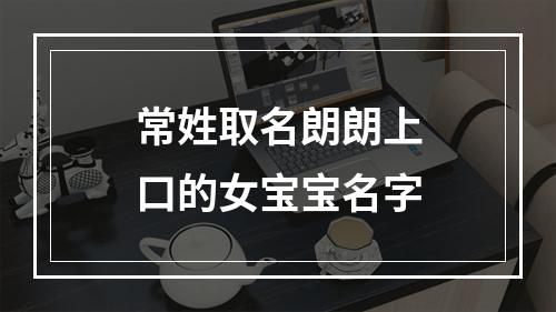 常姓取名朗朗上口的女宝宝名字