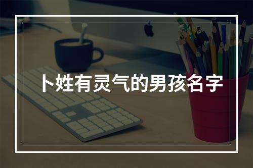 卜姓有灵气的男孩名字