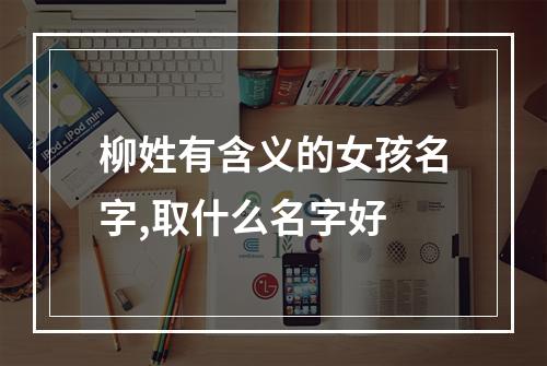 柳姓有含义的女孩名字,取什么名字好