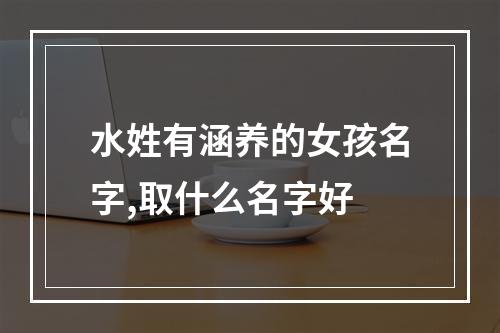 水姓有涵养的女孩名字,取什么名字好
