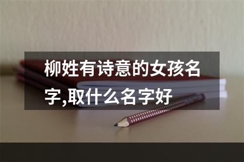 柳姓有诗意的女孩名字,取什么名字好