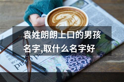 袁姓朗朗上口的男孩名字,取什么名字好