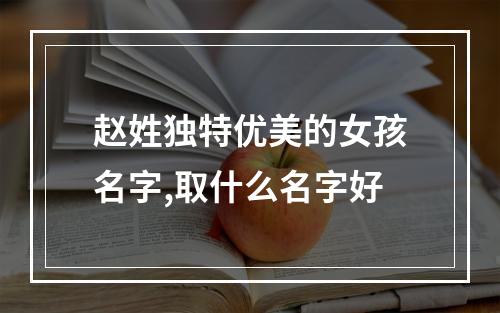 赵姓独特优美的女孩名字,取什么名字好