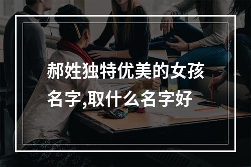 郝姓独特优美的女孩名字,取什么名字好
