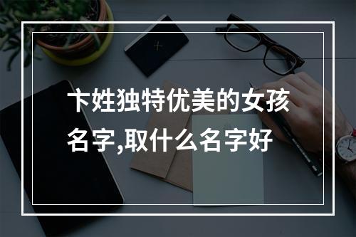卞姓独特优美的女孩名字,取什么名字好