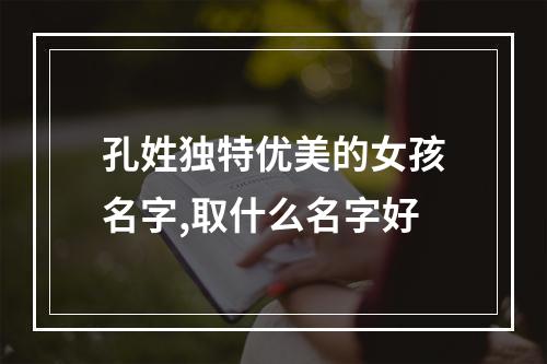 孔姓独特优美的女孩名字,取什么名字好