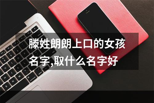 滕姓朗朗上口的女孩名字,取什么名字好