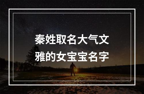 秦姓取名大气文雅的女宝宝名字