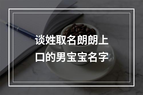 谈姓取名朗朗上口的男宝宝名字