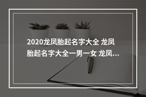 2020龙凤胎起名字大全 龙凤胎起名字大全一男一女 龙凤胎起名字参考