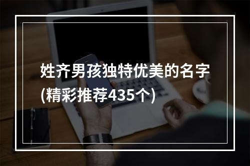 姓齐男孩独特优美的名字(精彩推荐435个)