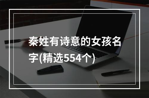 秦姓有诗意的女孩名字(精选554个)
