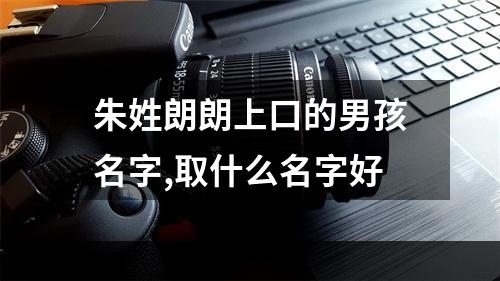 朱姓朗朗上口的男孩名字,取什么名字好