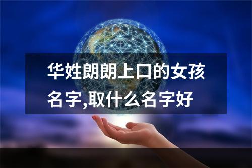 华姓朗朗上口的女孩名字,取什么名字好