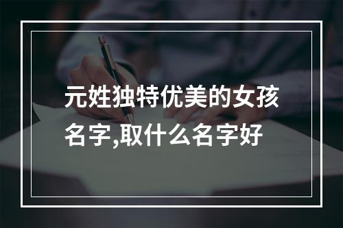 元姓独特优美的女孩名字,取什么名字好