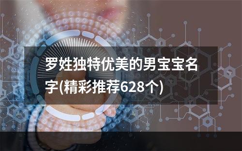 罗姓独特优美的男宝宝名字(精彩推荐628个)