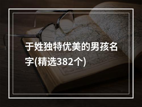 于姓独特优美的男孩名字(精选382个)