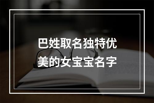 巴姓取名独特优美的女宝宝名字