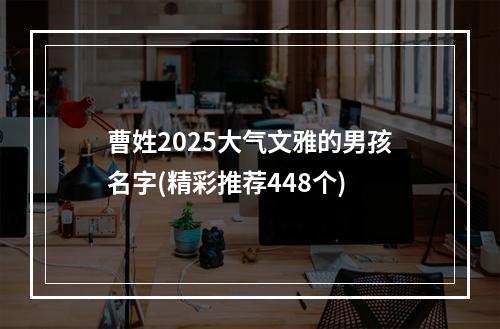 曹姓2025大气文雅的男孩名字(精彩推荐448个)