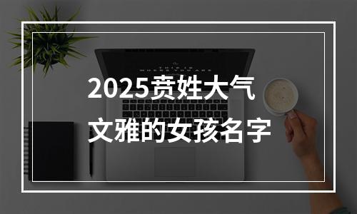 2025贲姓大气文雅的女孩名字