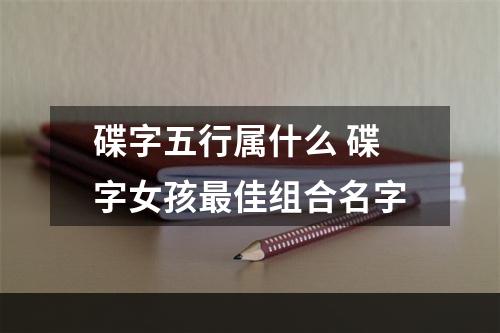 碟字五行属什么 碟字女孩最佳组合名字