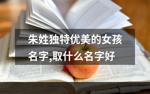 朱姓独特优美的女孩名字,取什么名字好