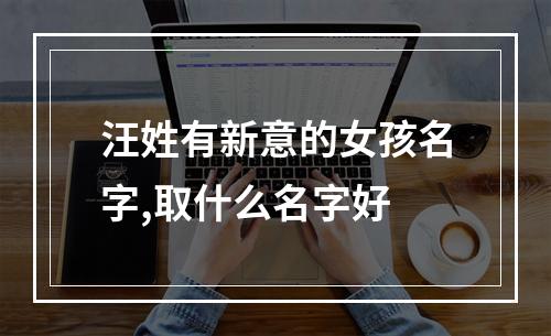 汪姓有新意的女孩名字,取什么名字好