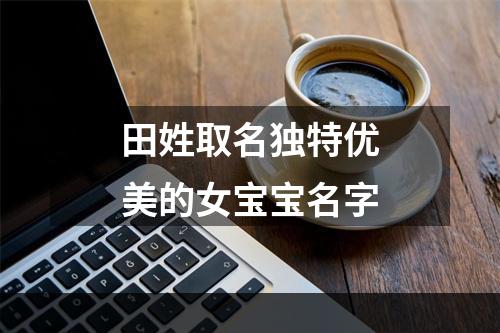 田姓取名独特优美的女宝宝名字