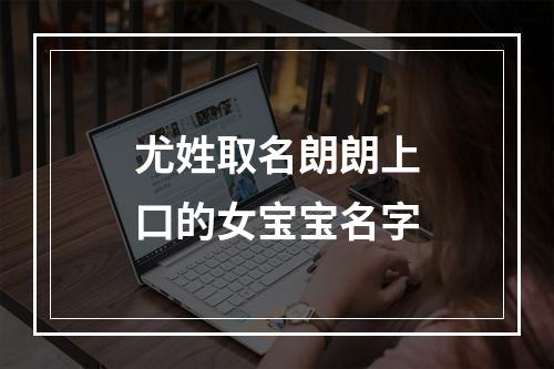 尤姓取名朗朗上口的女宝宝名字