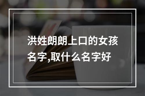 洪姓朗朗上口的女孩名字,取什么名字好