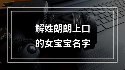 解姓朗朗上口的女宝宝名字