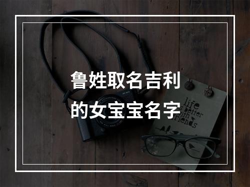鲁姓取名吉利的女宝宝名字