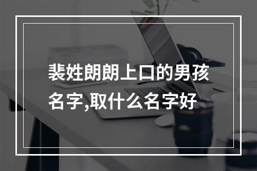 裴姓朗朗上口的男孩名字,取什么名字好
