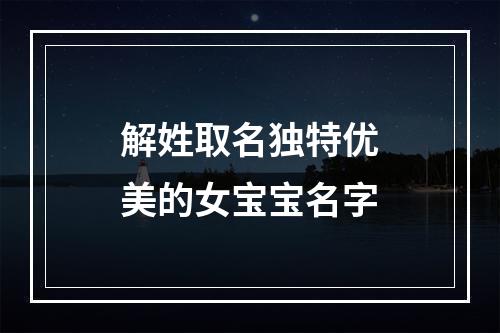 解姓取名独特优美的女宝宝名字