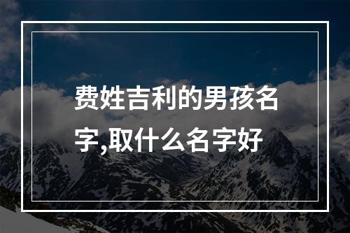 费姓吉利的男孩名字,取什么名字好