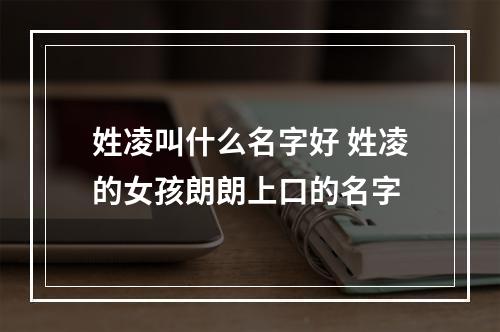 姓凌叫什么名字好 姓凌的女孩朗朗上口的名字