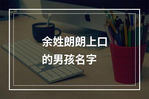 余姓朗朗上口的男孩名字