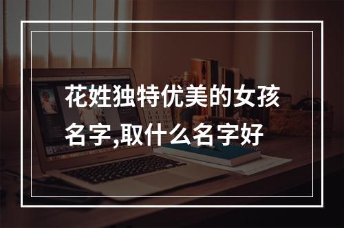 花姓独特优美的女孩名字,取什么名字好