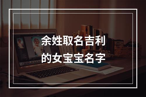 余姓取名吉利的女宝宝名字