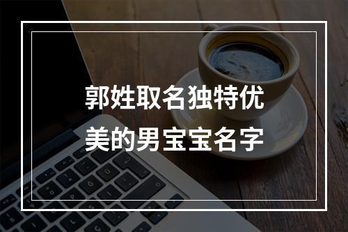 郭姓取名独特优美的男宝宝名字