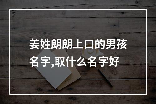 姜姓朗朗上口的男孩名字,取什么名字好