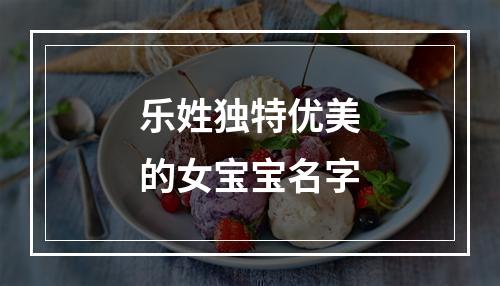乐姓独特优美的女宝宝名字