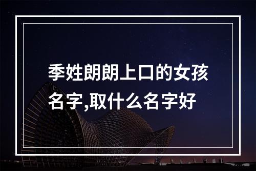 季姓朗朗上口的女孩名字,取什么名字好